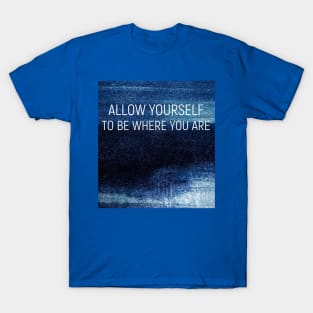 Allow yourself to be where your are T-Shirt